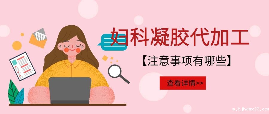 妇科凝胶代加工需要注意的事项有哪些?